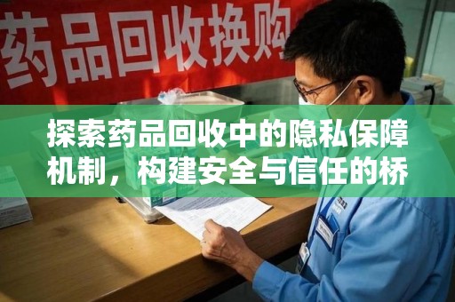 新乡探索药品回收中的隐私保障机制，构建安全与信任的桥梁