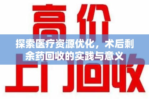 新乡探索医疗资源优化，术后剩余药回收的实践与意义