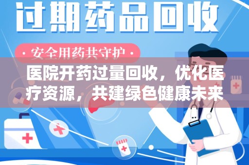 新乡医院开药过量回收，优化医疗资源，共建绿色健康未来