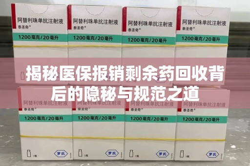 新乡揭秘医保报销剩余药回收背后的隐秘与规范之道