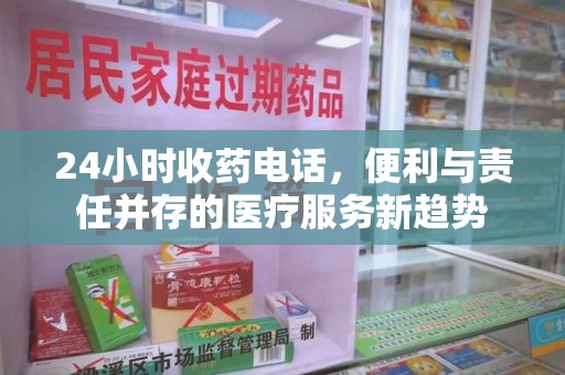 新乡24小时收药电话，便利与责任并存的医疗服务新趋势