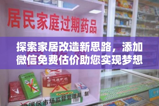 新乡探索家居改造新思路，添加微信免费估价助您实现梦想空间