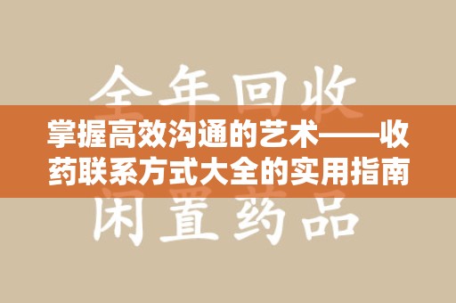 新乡掌握高效沟通的艺术——收药联系方式大全的实用指南