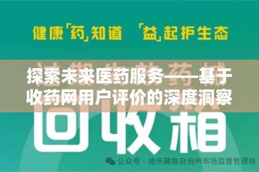 新乡探索未来医药服务——基于收药网用户评价的深度洞察与思考