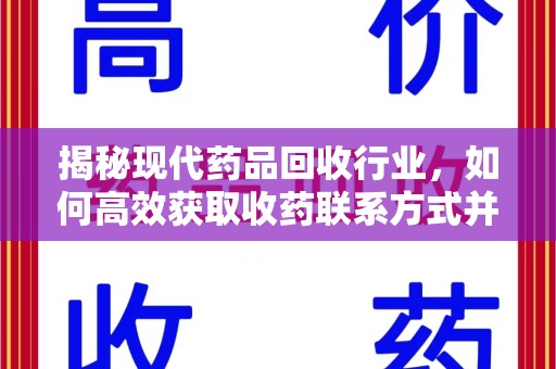 新乡揭秘现代药品回收行业，如何高效获取收药联系方式并推动绿色循环