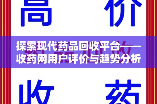 新乡探索现代药品回收平台——收药网用户评价与趋势分析