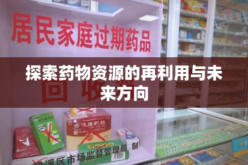 新乡探索药物资源的再利用与未来方向