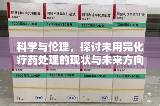 新乡科学与伦理，探讨未用完化疗药处理的现状与未来方向