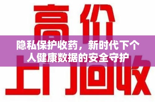 新乡隐私保护收药，新时代下个人健康数据的安全守护
