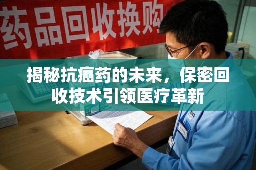新乡揭秘抗癌药的未来，保密回收技术引领医疗革新