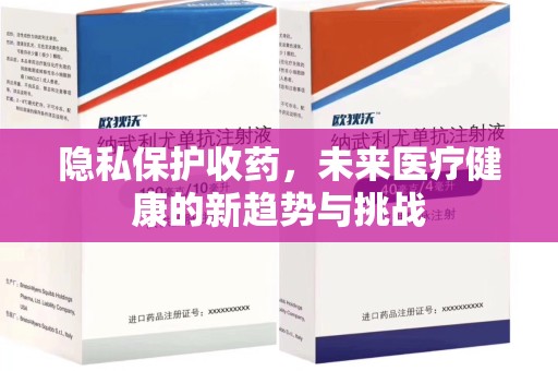 新乡隐私保护收药，未来医疗健康的新趋势与挑战