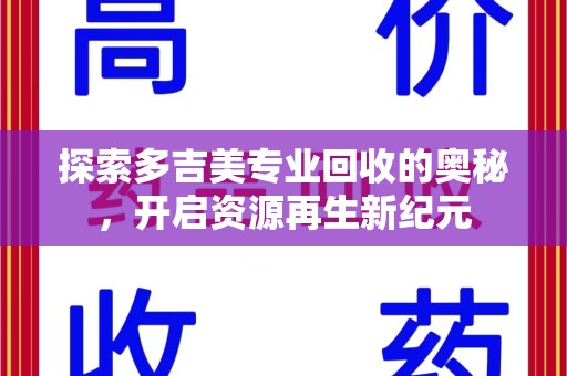 新乡探索多吉美专业回收的奥秘，开启资源再生新纪元