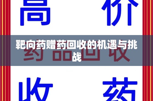 新乡靶向药赠药回收的机遇与挑战