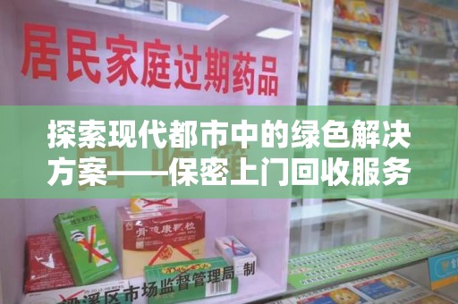 新乡探索现代都市中的绿色解决方案——保密上门回收服务引领环保新潮流