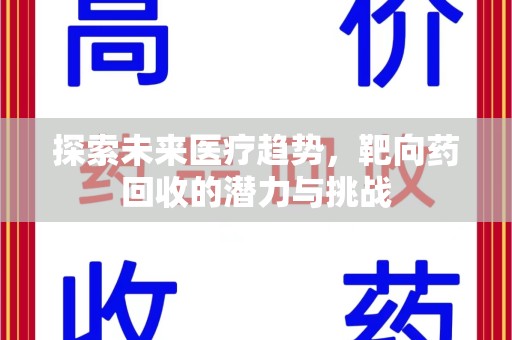 新乡探索未来医疗趋势，靶向药回收的潜力与挑战