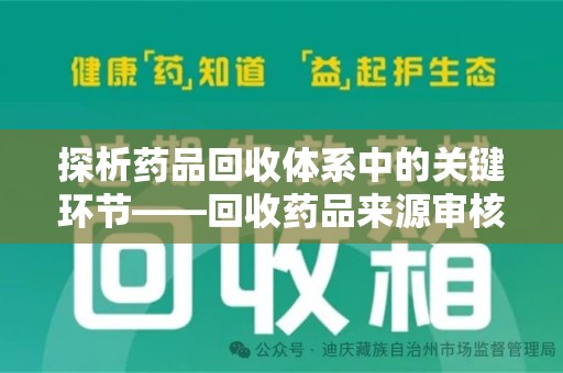新乡探析药品回收体系中的关键环节——回收药品来源审核