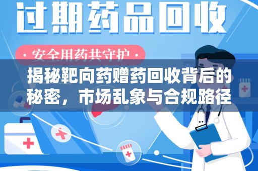 新乡揭秘靶向药赠药回收背后的秘密，市场乱象与合规路径