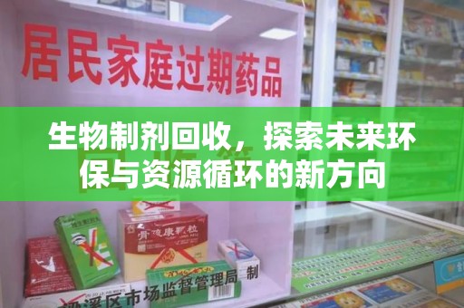 新乡生物制剂回收，探索未来环保与资源循环的新方向