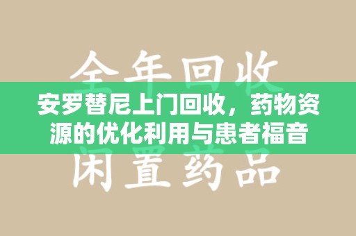 新乡安罗替尼上门回收，药物资源的优化利用与患者福音