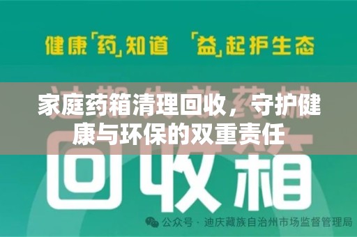新乡家庭药箱清理回收，守护健康与环保的双重责任