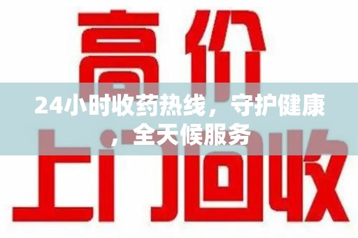 新乡24小时收药热线，守护健康，全天候服务