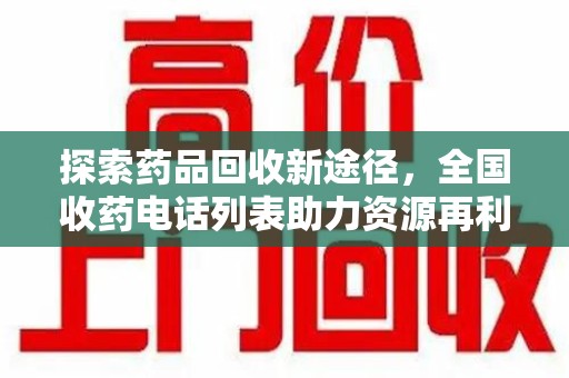 新乡探索药品回收新途径，全国收药电话列表助力资源再利用