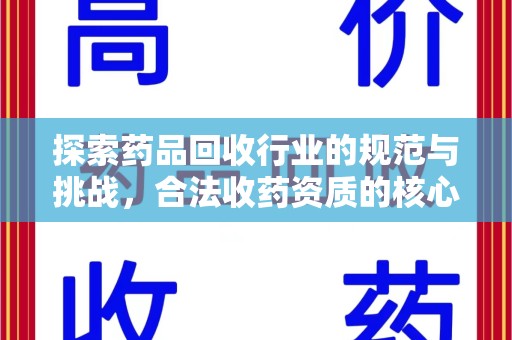 新乡探索药品回收行业的规范与挑战，合法收药资质的核心作用