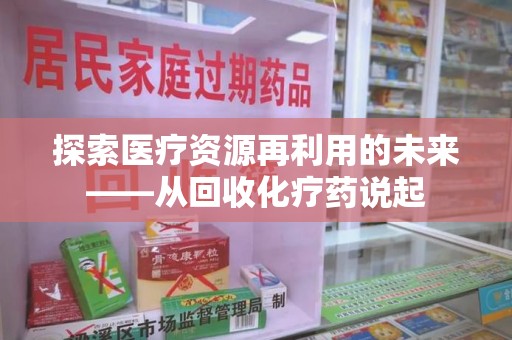 新乡探索医疗资源再利用的未来——从回收化疗药说起