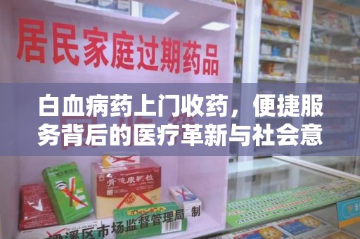 新乡白血病药上门收药，便捷服务背后的医疗革新与社会意义