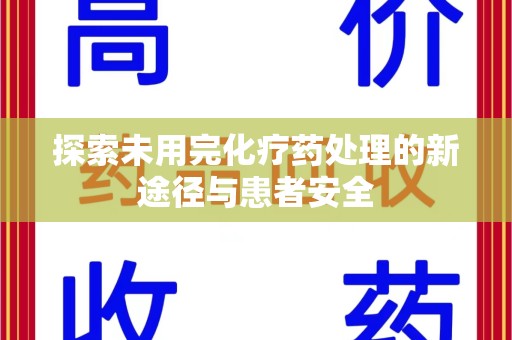 新乡探索未用完化疗药处理的新途径与患者安全