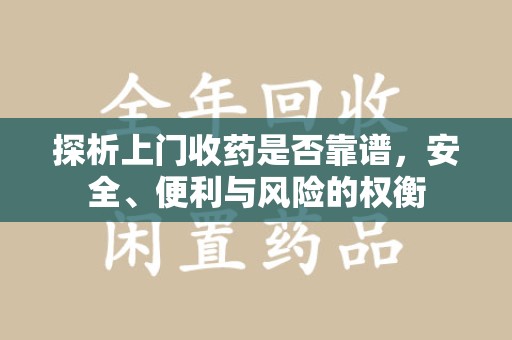新乡探析上门收药是否靠谱，安全、便利与风险的权衡