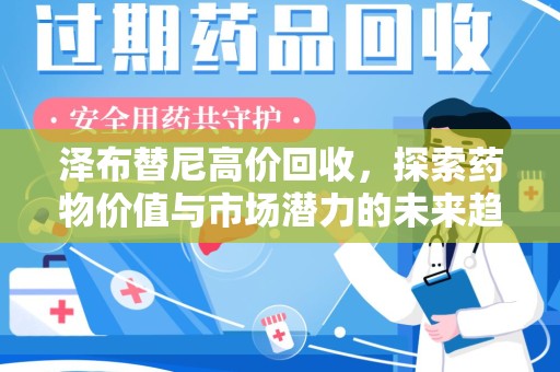 新乡泽布替尼高价回收，探索药物价值与市场潜力的未来趋势