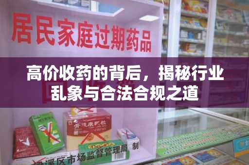 新乡高价收药的背后，揭秘行业乱象与合法合规之道