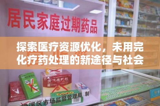 新乡探索医疗资源优化，未用完化疗药处理的新途径与社会责任