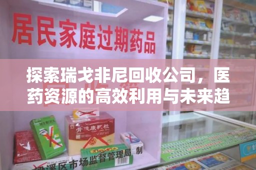 新乡探索瑞戈非尼回收公司，医药资源的高效利用与未来趋势