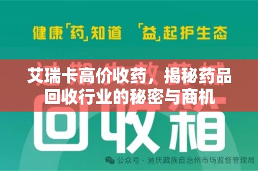 新乡艾瑞卡高价收药，揭秘药品回收行业的秘密与商机