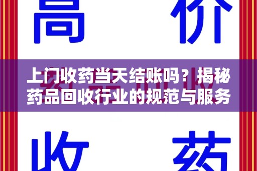 新乡上门收药当天结账吗？揭秘药品回收行业的规范与服务