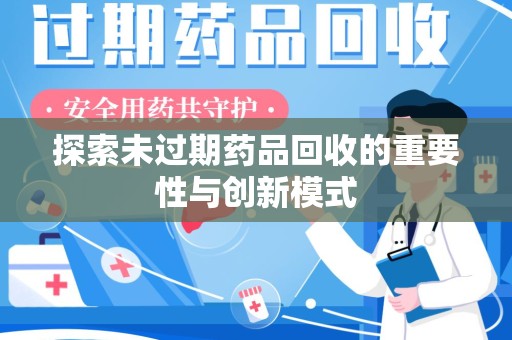 新乡探索未过期药品回收的重要性与创新模式