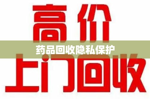 新乡药品回收隐私保护