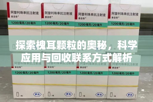 新乡探索槐耳颗粒的奥秘，科学应用与回收联系方式解析
