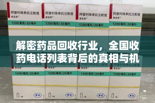 新乡解密药品回收行业，全国收药电话列表背后的真相与机遇