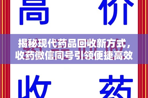 新乡揭秘现代药品回收新方式，收药微信同号引领便捷高效新潮流