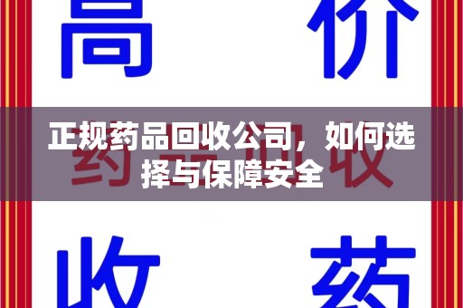 新乡正规药品回收公司，如何选择与保障安全