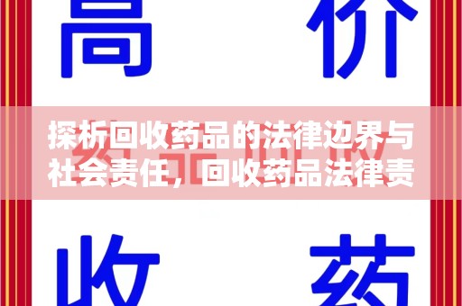 新乡探析回收药品的法律边界与社会责任，回收药品法律责任的关键考量
