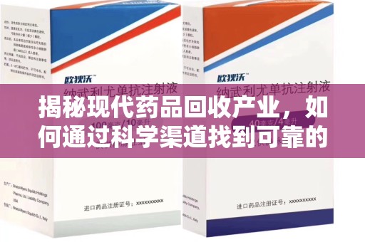 新乡揭秘现代药品回收产业，如何通过科学渠道找到可靠的收药联系方式