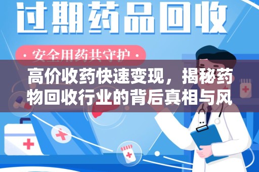 新乡高价收药快速变现，揭秘药物回收行业的背后真相与风险