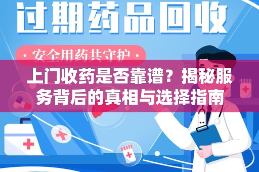 新乡上门收药是否靠谱？揭秘服务背后的真相与选择指南