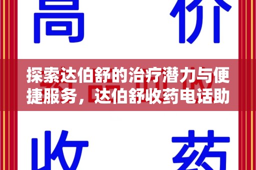 新乡探索达伯舒的治疗潜力与便捷服务，达伯舒收药电话助力患者健康管理