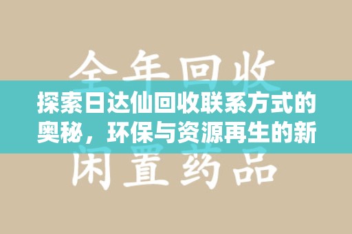 新乡探索日达仙回收联系方式的奥秘，环保与资源再生的新篇章