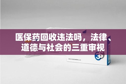 新乡医保药回收违法吗，法律、道德与社会的三重审视